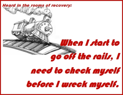 Heard in the rooms of recovery: When I start to go off the rails, I need to check myself before I wreck myself. #OffTheRails #CheckOrWreck #Recovery